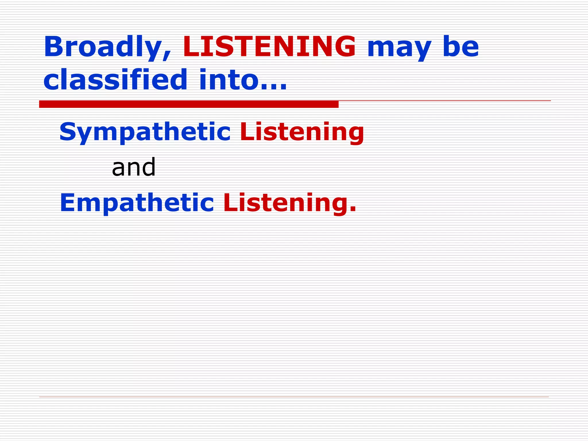 Broadly,  LISTENING  may be classified into… Sympathetic  Listening and Empathetic  Listening. 