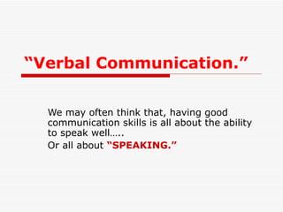“ Verbal Communication.” We may often think that, having good communication skills is all about the ability to speak well….. Or all about  “SPEAKING.” 