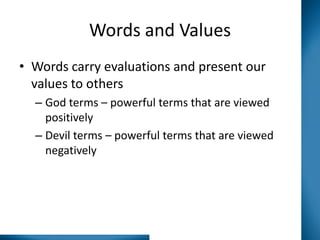 Words and Values
• Words carry evaluations and present our
values to others
– God terms – powerful terms that are viewed
positively
– Devil terms – powerful terms that are viewed
negatively

 