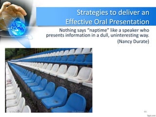 Strategies to deliver an
Effective Oral Presentation
Nothing says “naptime” like a speaker who
presents information in a dull, uninteresting way.
(Nancy Durate)
3/20/2014 40Gull Zareen
 