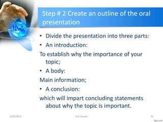 Step # 2 Create an outline of the oral
presentation
• Divide the presentation into three parts:
• An introduction:
To esta...