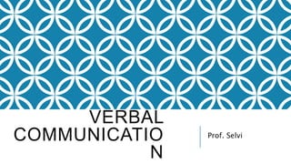 VERBAL
COMMUNICATIO
N
Prof. Selvi
 
