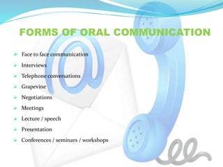 FORMS OF ORAL COMMUNICATION
 Face to face communication
 Interviews
 Telephone conversations
 Grapevine
 Negotiations...