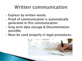  Express by written words.
 Proof of communication is automatically
generated in this communication.
 long term data storage & Documentation
possible.
 Must be used properly in legal procedures.
 