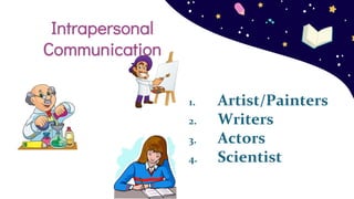 1. Artist/Painters
2. Writers
3. Actors
4. Scientist
Intrapersonal
Communication
 