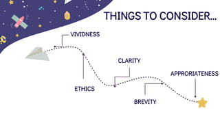 THINGS TO CONSIDER…
VIVIDNESS
APPRORIATENESS
CLARITY
BREVITY
ETHICS
 