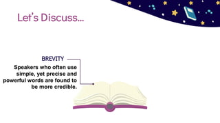 Let’s Discuss…
BREVITY
Speakers who often use
simple, yet precise and
powerful words are found to
be more credible.
 