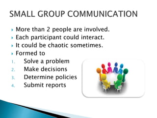  More than 2 people are involved.
 Each participant could interact.
 It could be chaotic sometimes.
 Formed to
1. Solve a problem
2. Make decisions
3. Determine policies
4. Submit reports
 