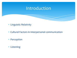 Introduction

Linguistic Relativity
Cultural Factors in Interpersonal communication
Perception
Listening

 