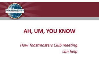 AH, UM, YOU KNOW
How Toastmasters Club meeting
can help
 