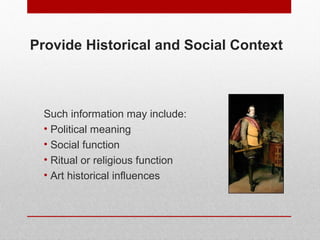 Provide Historical and Social Context 
Such information may include: 
• Political meaning 
• Social function 
• Ritual or religious function 
• Art historical influences 
© ART BEYOND SIGHT 2014 
www.absawarenessmonth.org 
 