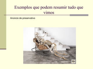 Exemplos que podem resumir tudo que
                 vimos
Anúncio de preservativo
 