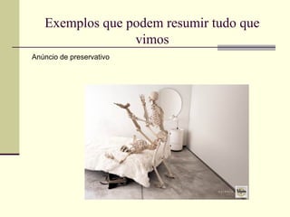 Exemplos que podem resumir tudo que
                 vimos
Anúncio de preservativo
 