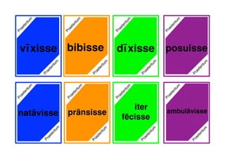 bibisse posuisse
natāvisse
Praeteritum
Praeteritum
Praeteritum
Praeteritum
dīxisse
Praeteritum
Praeteritum
Praeteritum
Praeteritum
Praeteritum
Praeteritum
Praeteritum
Praeteritum
iter
fēcissePraeteritum
prānsisse
Praeteritum
vīxisse
ambulāvisse
Praeteritum
Praeteritum
 