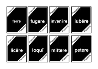 Praesens
Praesens
Praesens
Praesens
Praesens
Praesens
Praesens
Praesens
Praesens
invenīre
licēre loquī petere
fugere
Praesens
Praesens
Praesens
iubēre
Praesens
Praesens
Praesens
ferre
mittere
Praesens
 