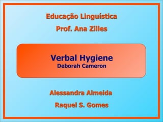 Verbal Hygiene
Deborah Cameron
Educação Linguística
Prof. Ana Zilles
Alessandra Almeida
Raquel S. Gomes
 