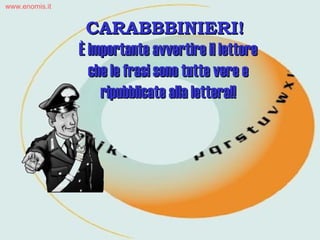 CARABBBINIERI!  È importante avvertire il lettore che le frasi sono tutte vere e ripubblicate alla lettera!! www.enomis.it 