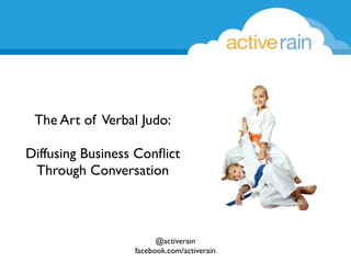 The Art of Verbal Judo:
Diffusing Business Conﬂict
Through Conversation

@activerain
facebook.com/activerain

 