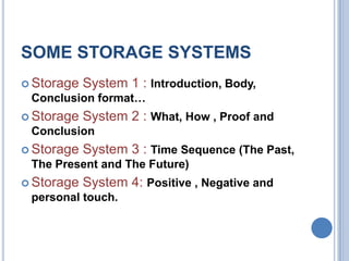 SOME STORAGE SYSTEMS
 Storage

System 1 : Introduction, Body,

Conclusion format…
 Storage

System 2 : What, How , Proof and

Conclusion
 Storage

System 3 : Time Sequence (The Past,

The Present and The Future)
 Storage

System 4: Positive , Negative and

personal touch.

 