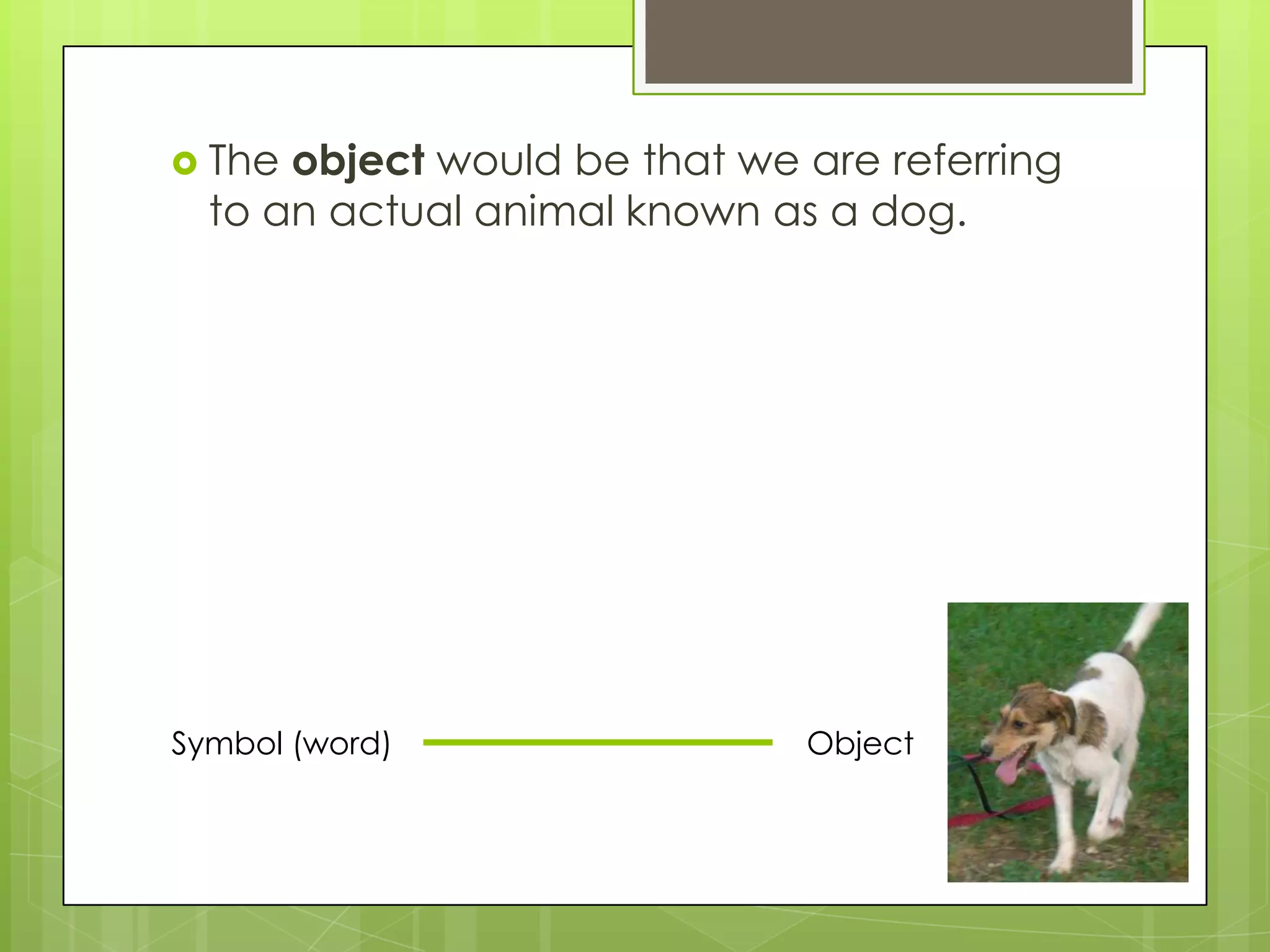  The object would be that we are referring
  to an actual animal known as a dog.




Symbol (word)                 Object
 