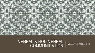VERBAL & NON-VERBAL
COMMUNICATION
Vibeke Tveit 15GLU 5-10
 