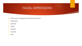 FACIAL EXPRESSIONS
 There are six categories of facial expressions:
 Happiness
 Sadness
 Anger
 Disgust
 Surprise
 Fear
 