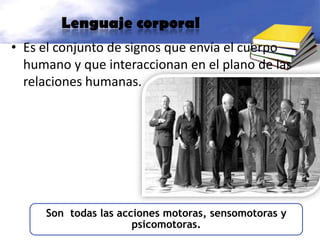 Lenguaje corporalEs el conjunto de signos que envía el cuerpo humano y que interaccionan en el plano de las relaciones humanas.