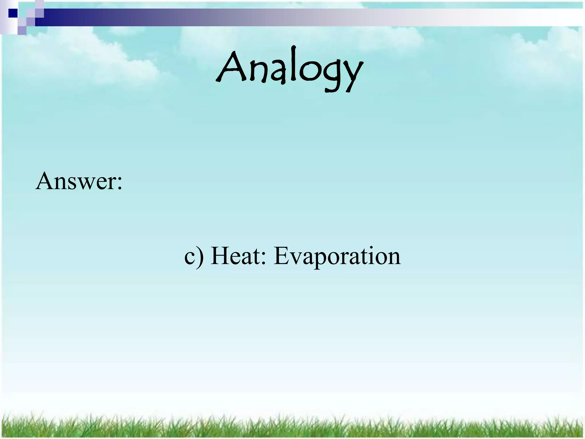 Analogy

Answer:

          c) Heat: Evaporation
 
