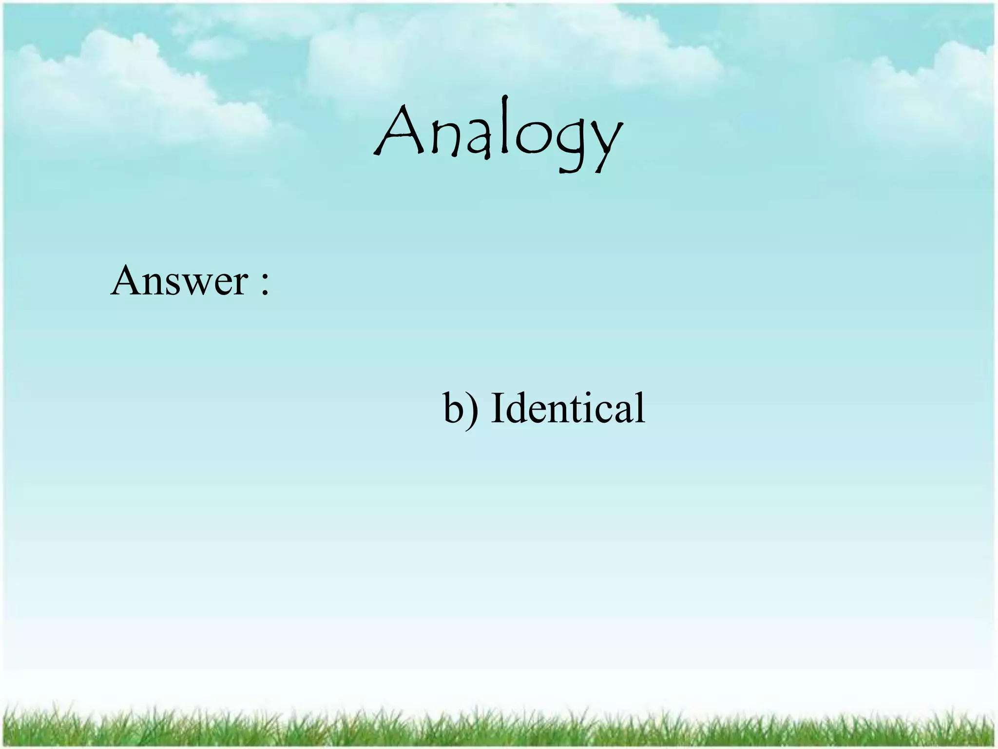 Analogy

Answer :

            b) Identical
 
