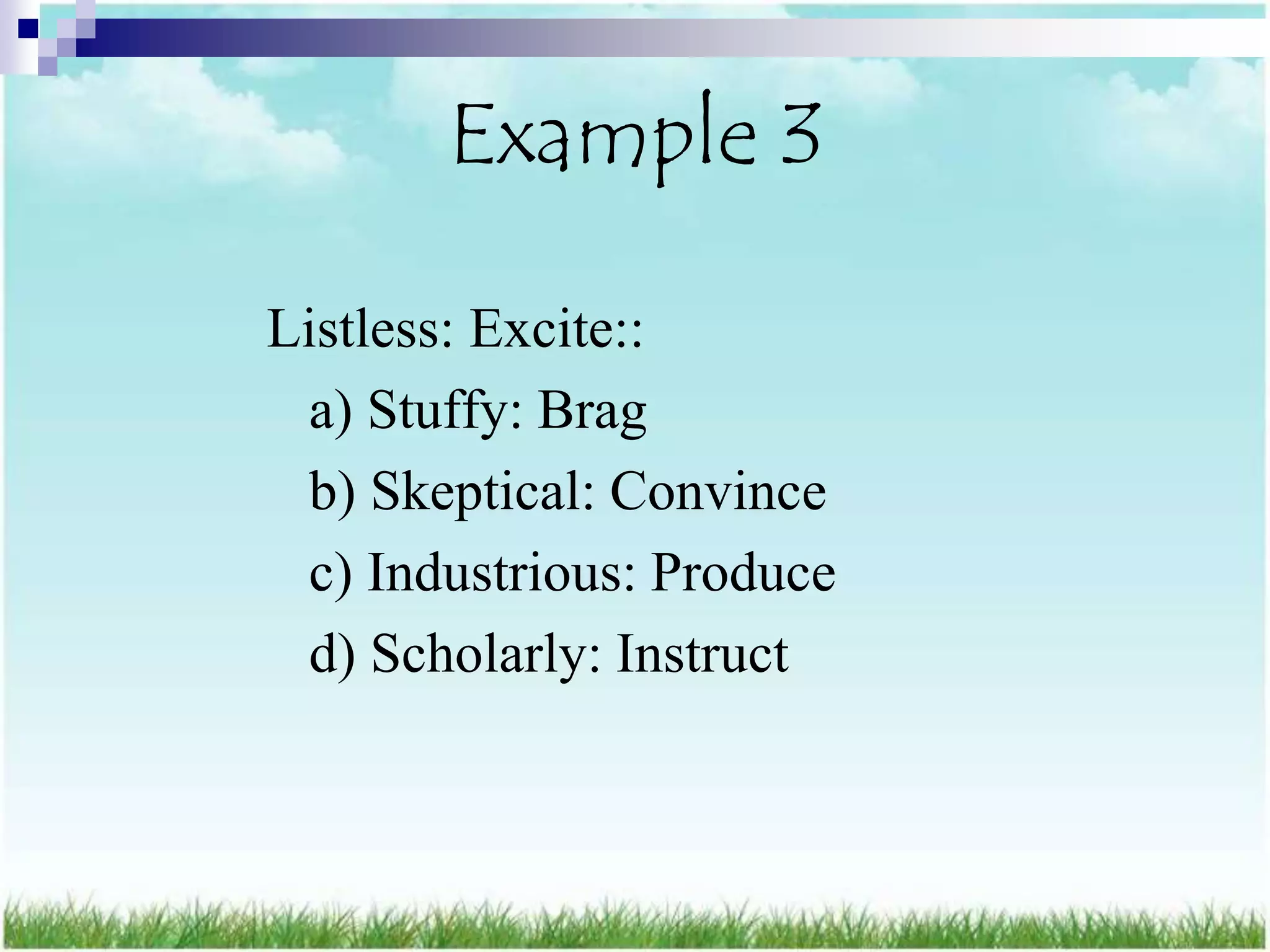 Example 3

Listless: Excite::
 a) Stuffy: Brag
 b) Skeptical: Convince
 c) Industrious: Produce
 d) Scholarly: Instruct
 