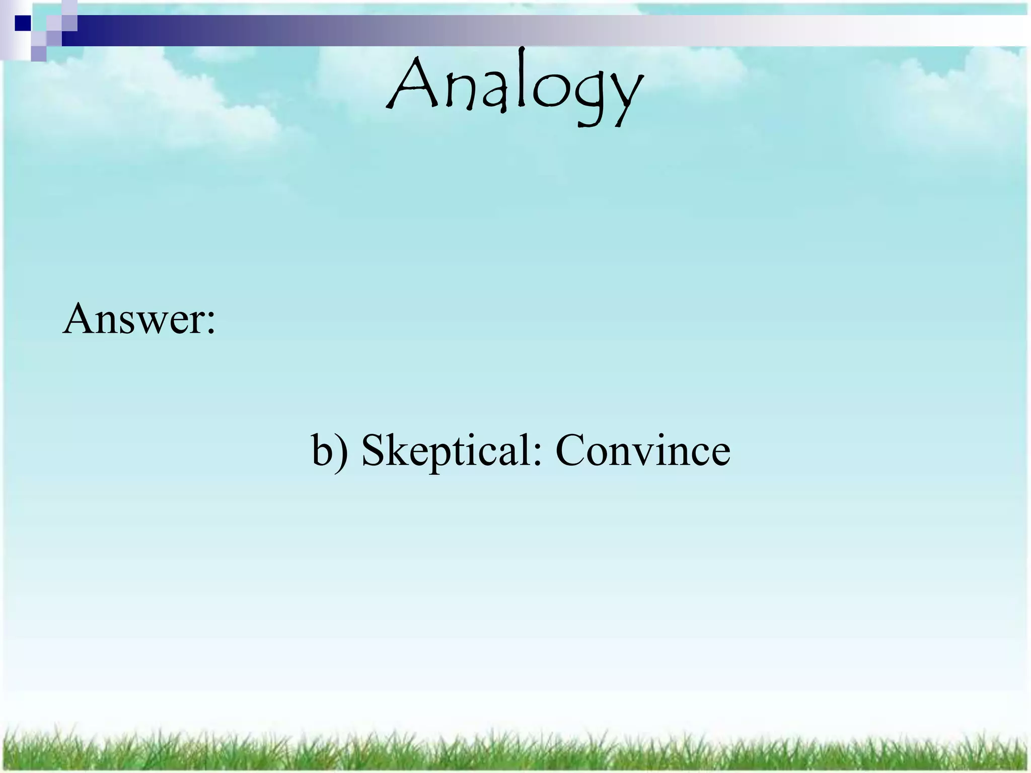 Analogy


Answer:

          b) Skeptical: Convince
 