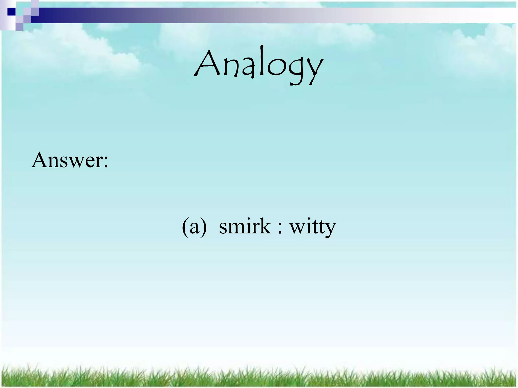 Analogy

Answer:

          (a) smirk : witty
 