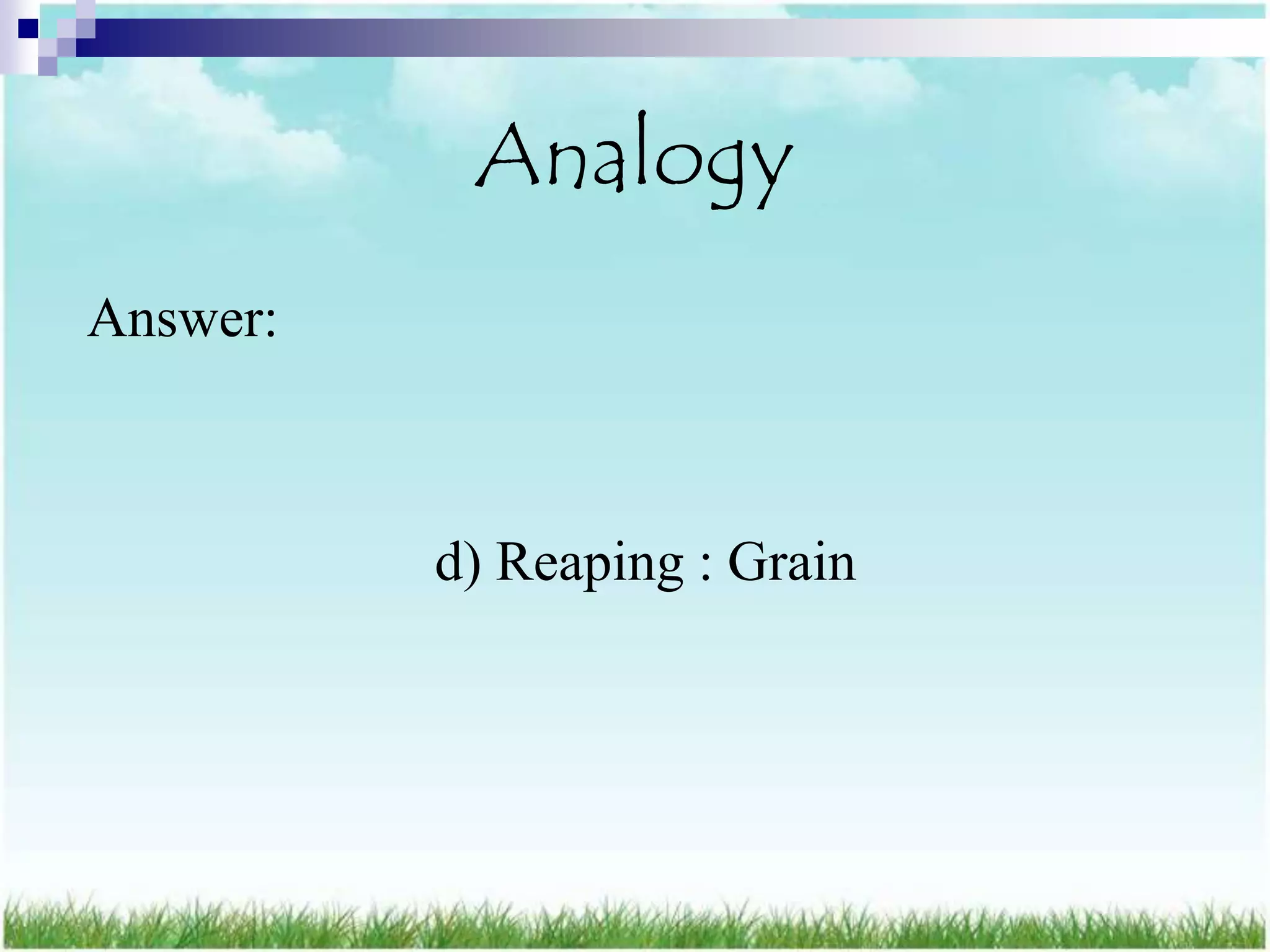 Analogy
Answer:



          d) Reaping : Grain
 