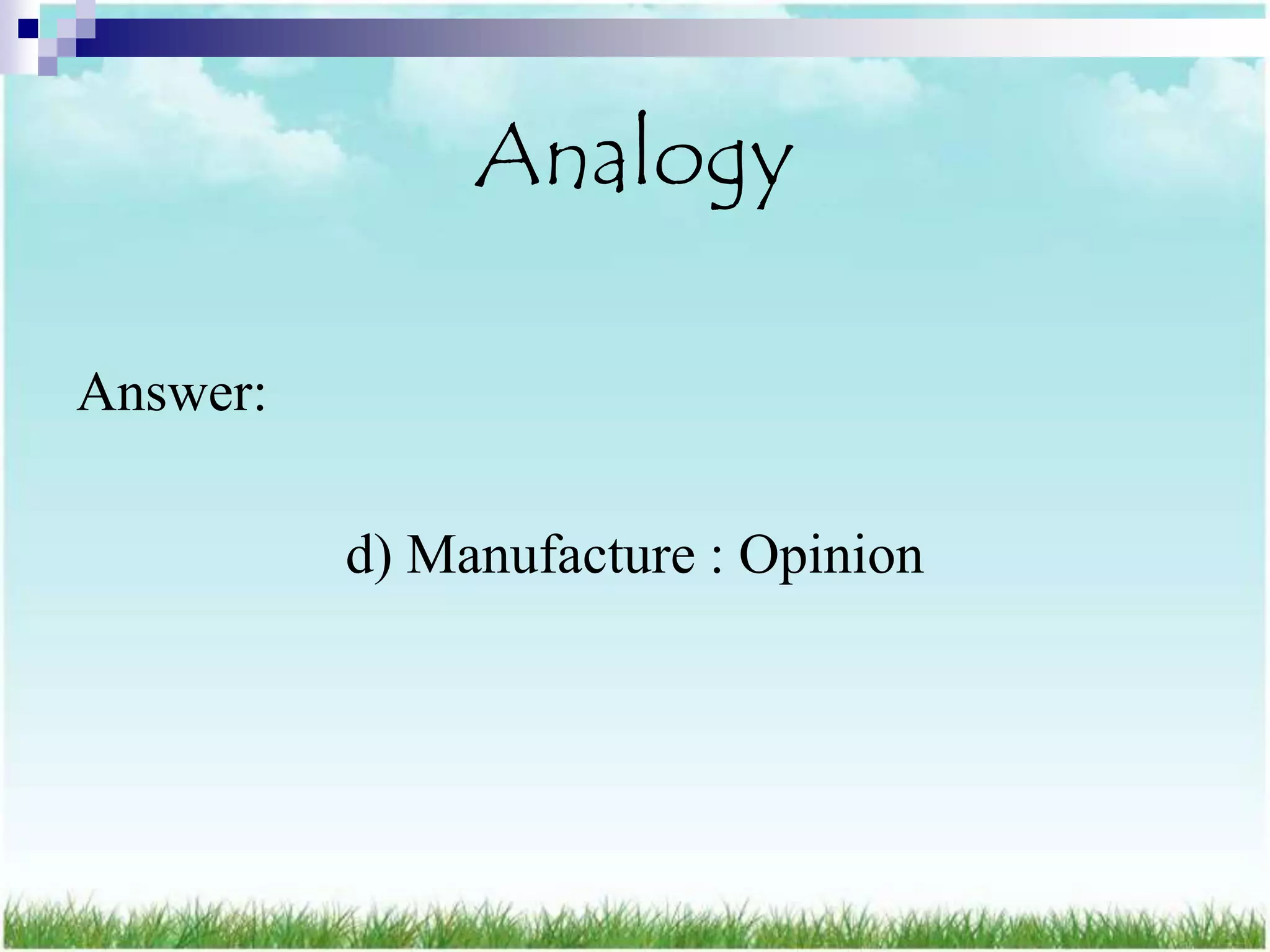 Analogy

Answer:

          d) Manufacture : Opinion
 