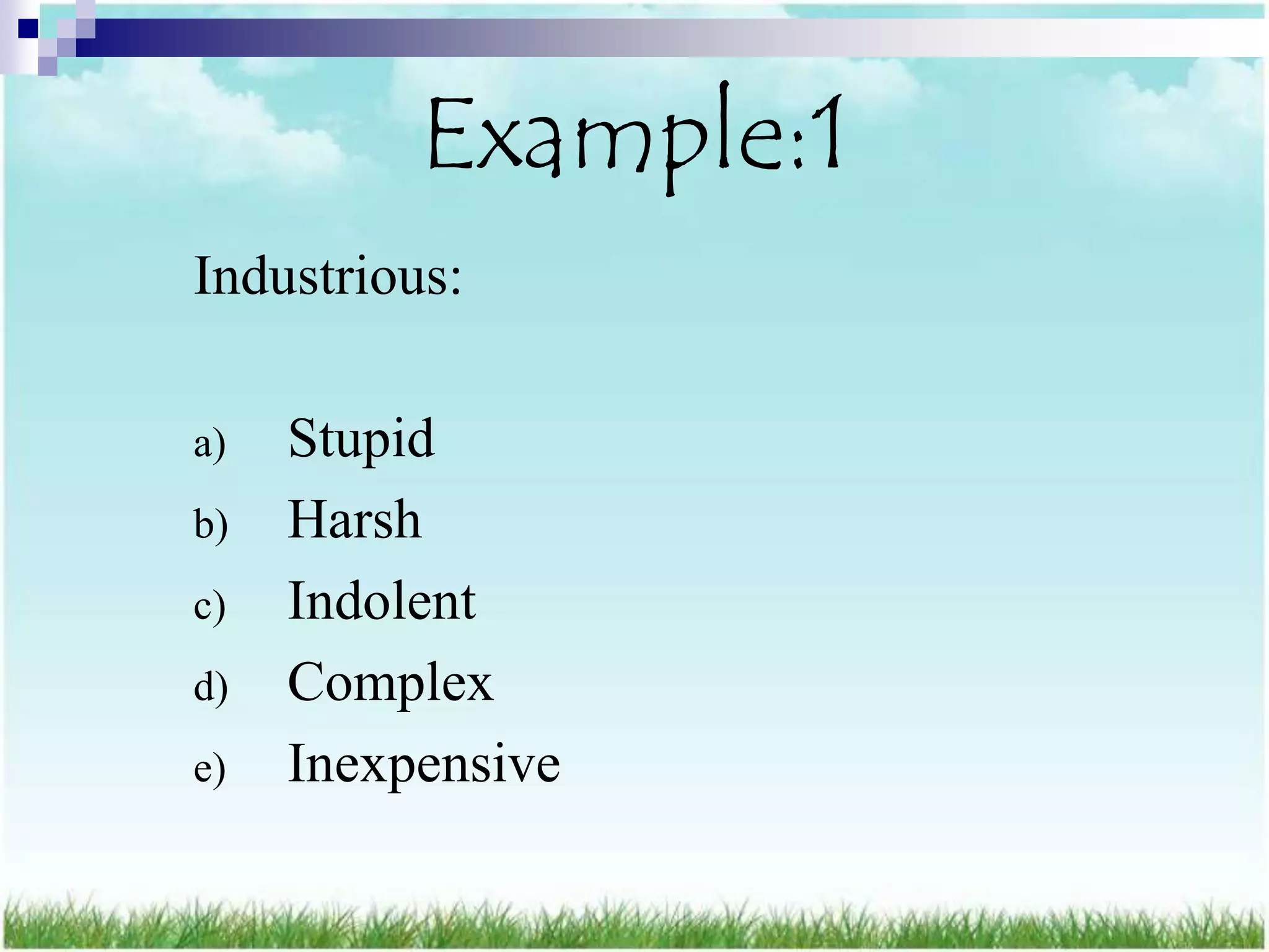 Example:1
Industrious:

a)   Stupid
b)   Harsh
c)   Indolent
d)   Complex
e)   Inexpensive
 