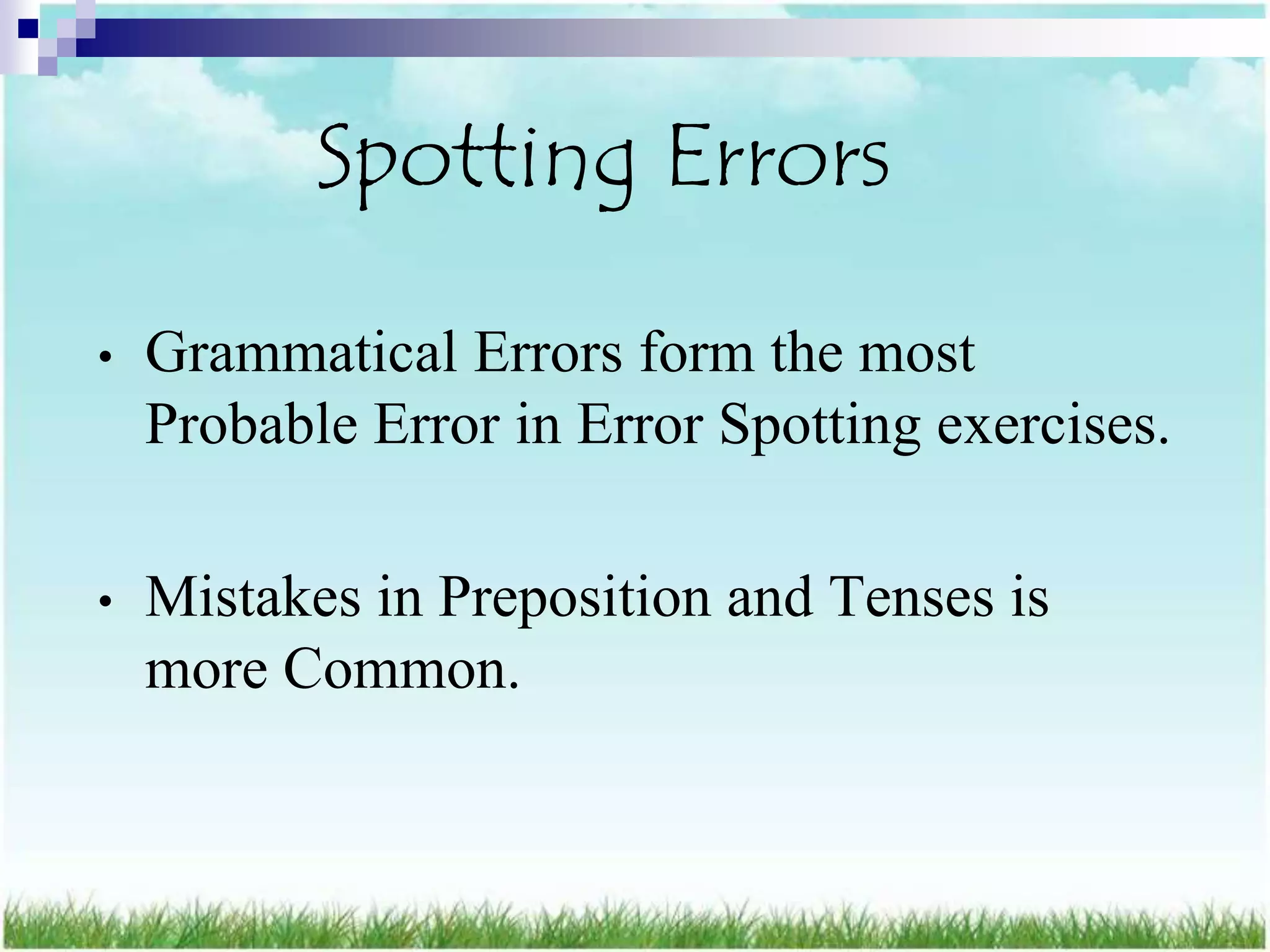 Spotting Errors

•   Grammatical Errors form the most
    Probable Error in Error Spotting exercises.

•   Mistakes in Preposition and Tenses is
    more Common.
 