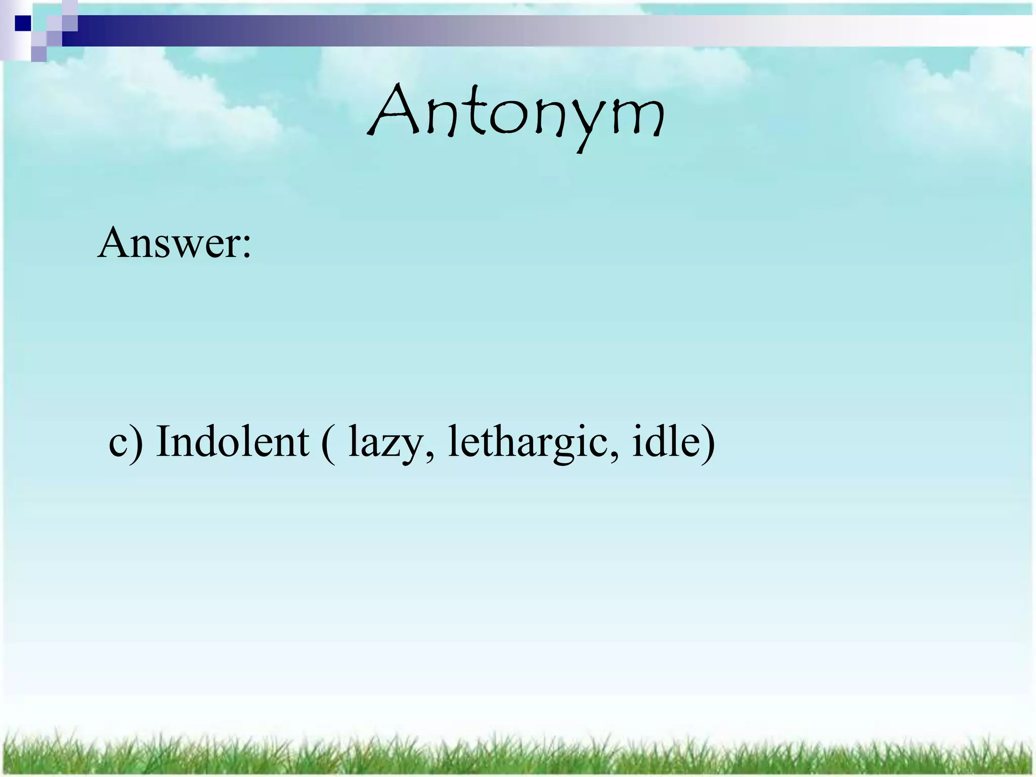 Antonym
Answer:



c) Indolent ( lazy, lethargic, idle)
 