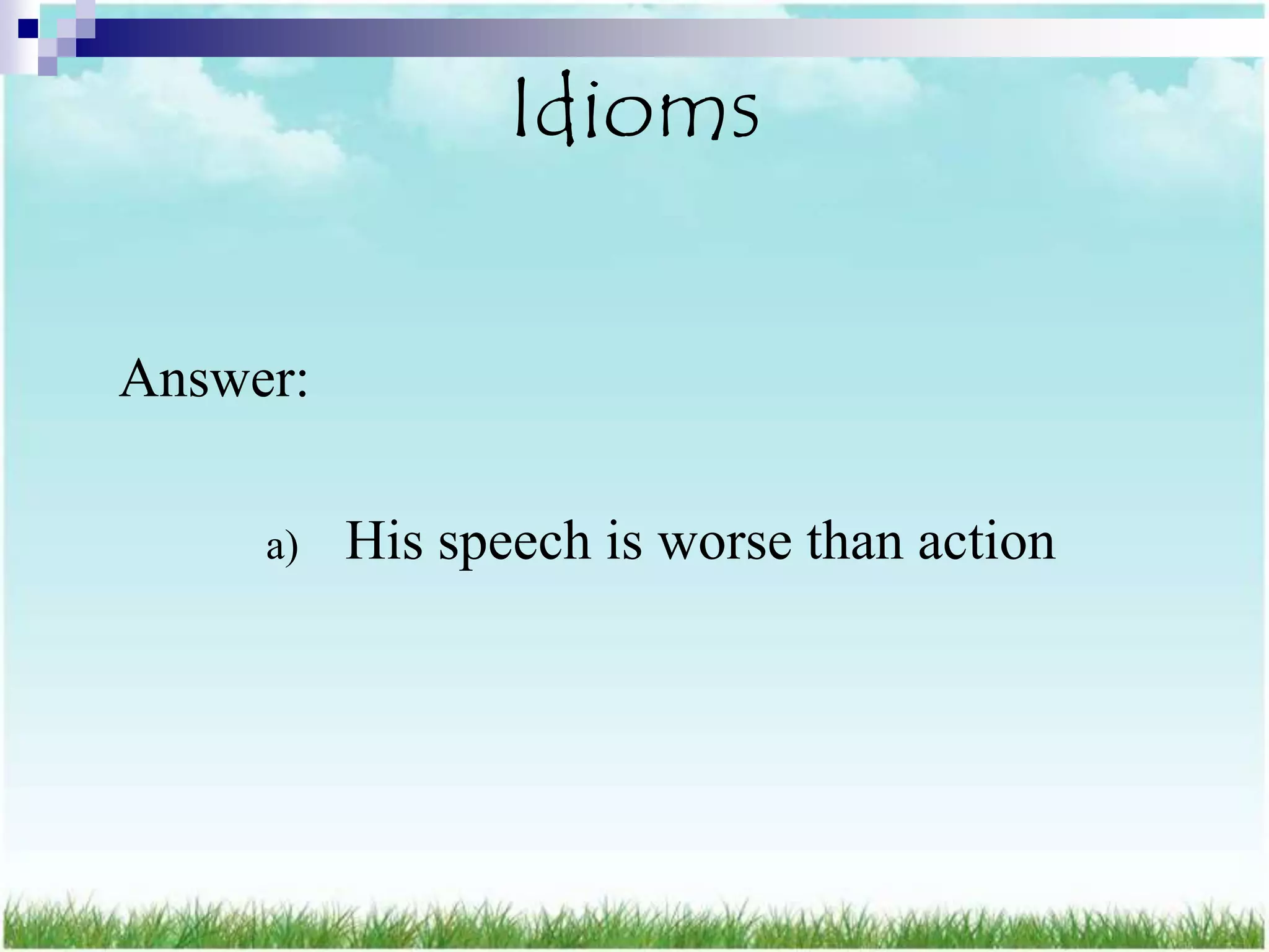 Idioms

Answer:

     a)   His speech is worse than action
 