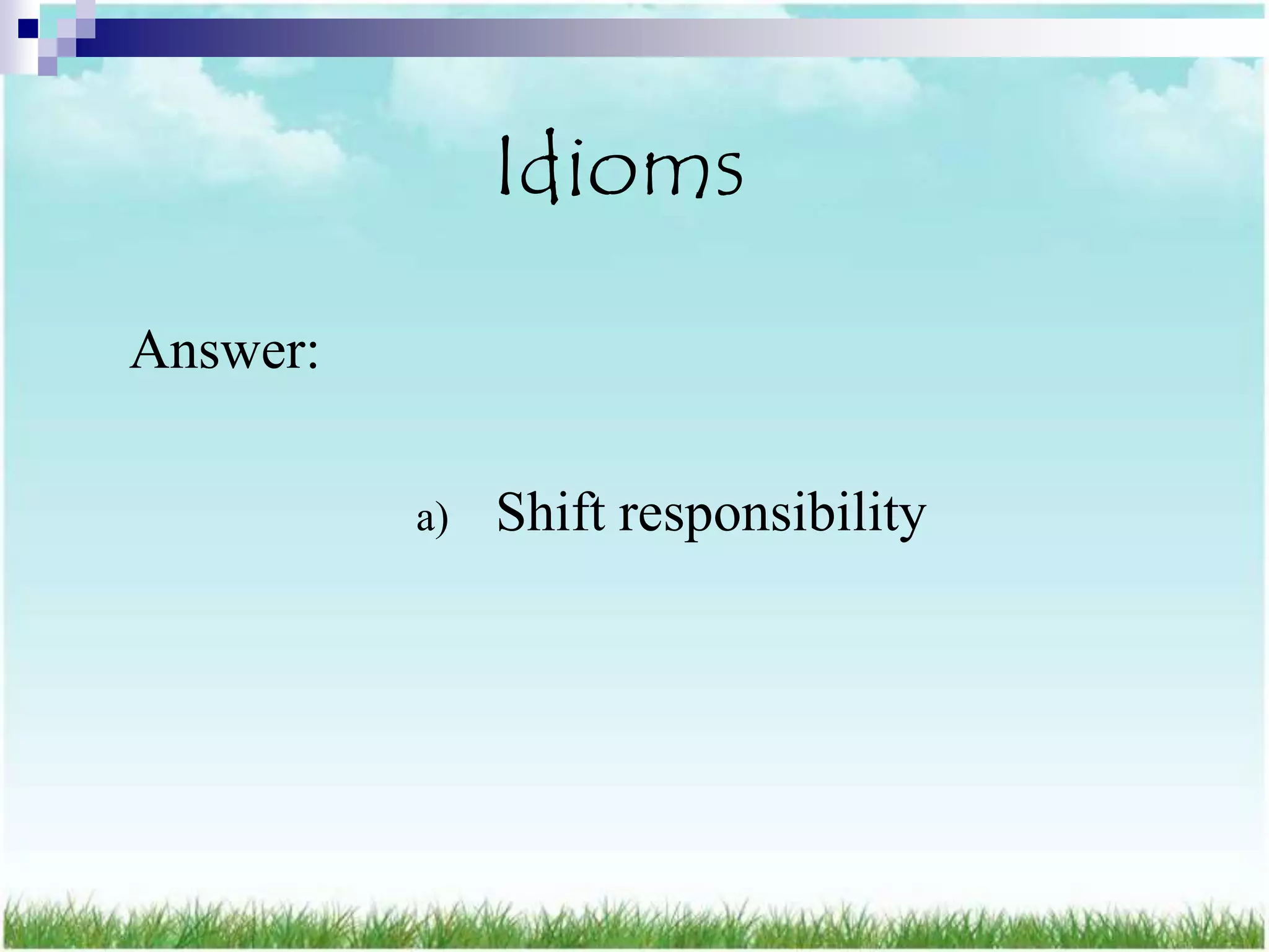 Idioms
Answer:

          a)   Shift responsibility
 