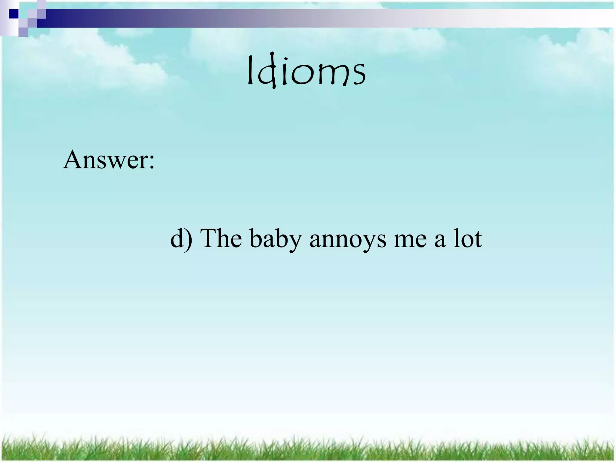 Idioms
Answer:

          d) The baby annoys me a lot
 