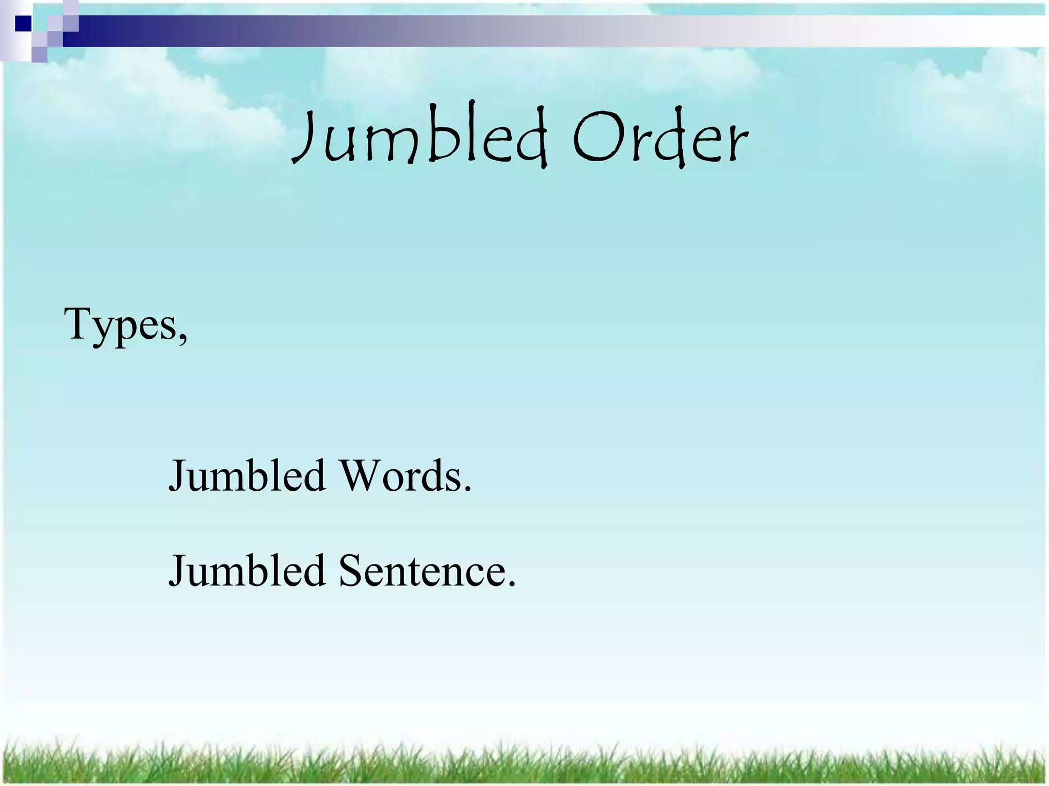 Jumbled Order

Types,


     Jumbled Words.

     Jumbled Sentence.
 
