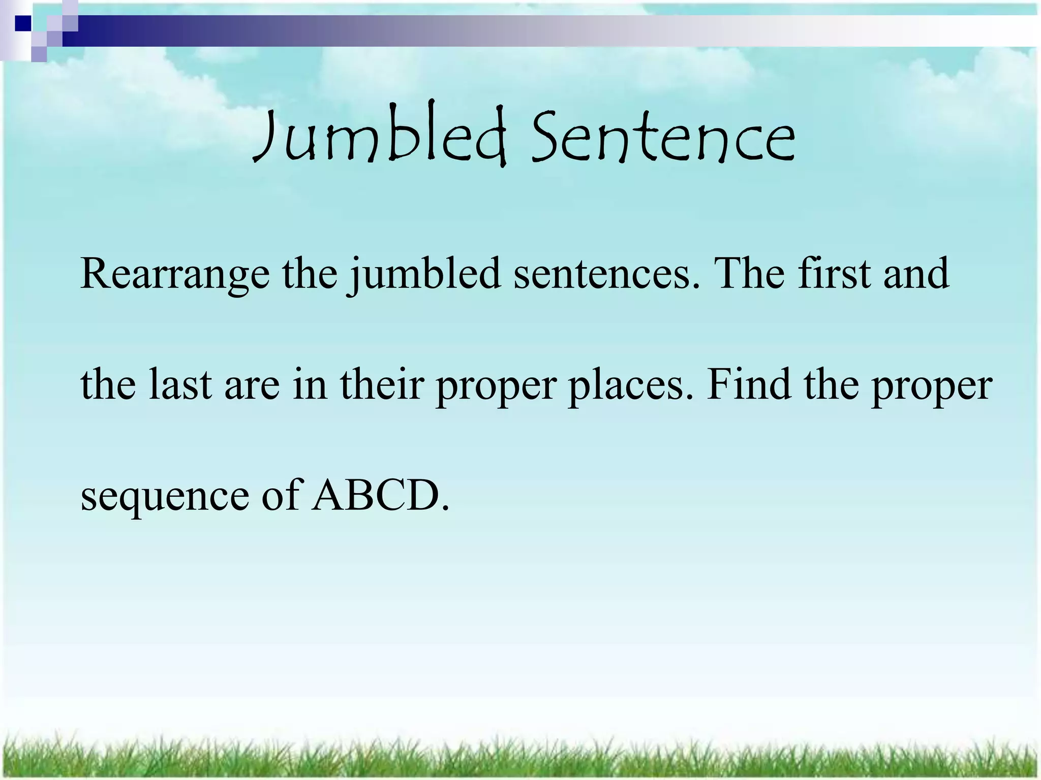 Jumbled Sentence
Rearrange the jumbled sentences. The first and

the last are in their proper places. Find the proper

sequence of ABCD.
 