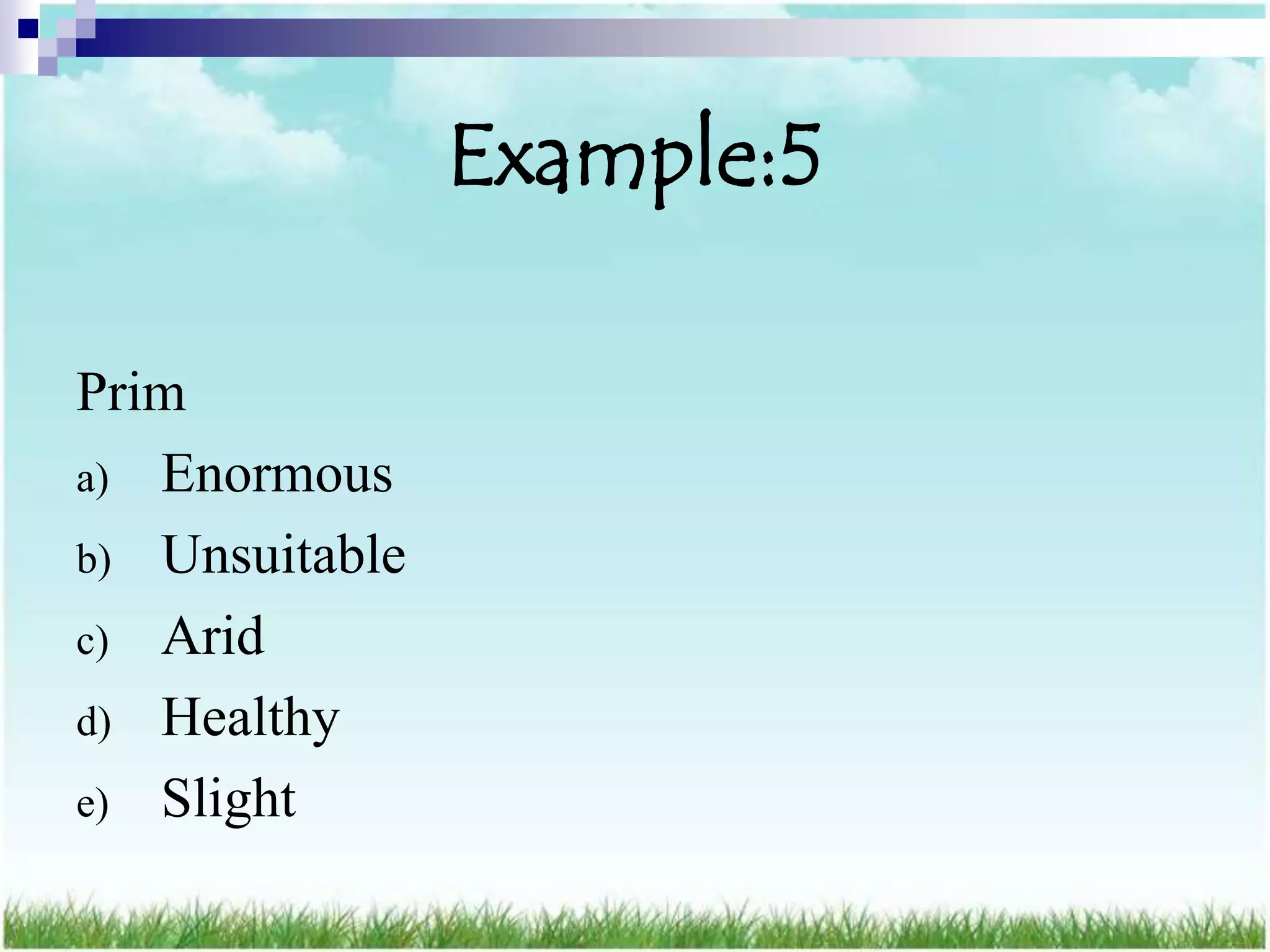Example:5

Prim
a) Enormous
b) Unsuitable
c) Arid
d) Healthy
e) Slight
 