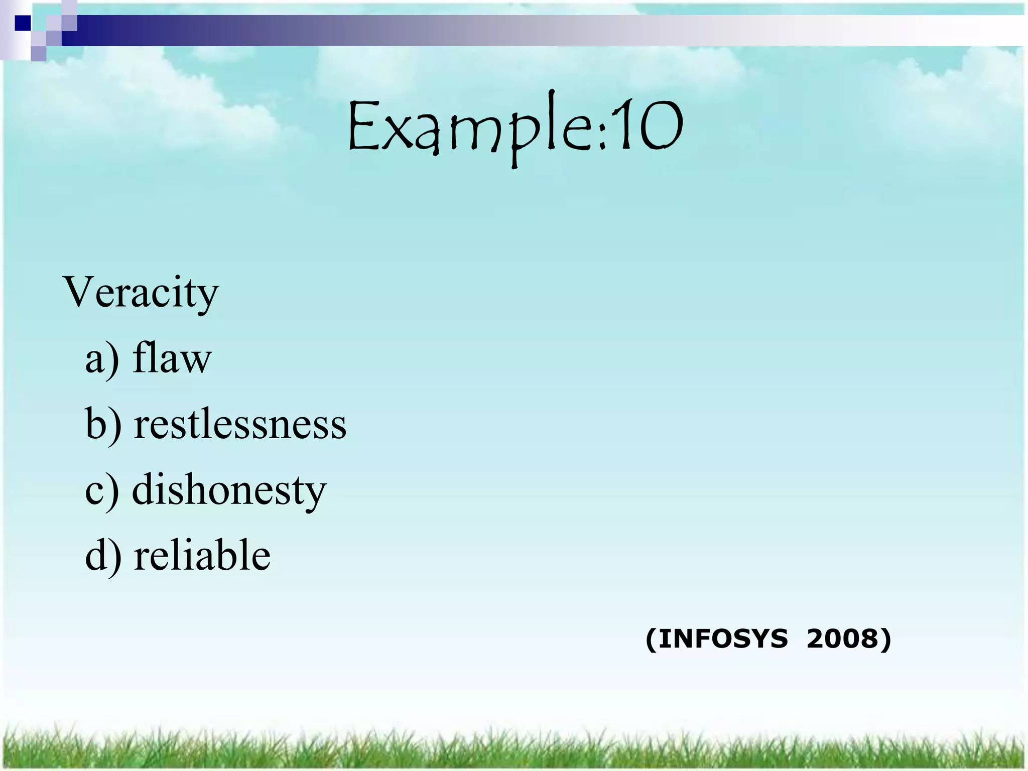 Example:10

Veracity
 a) flaw
 b) restlessness
 c) dishonesty
 d) reliable
                       (INFOSYS 2008)
 
