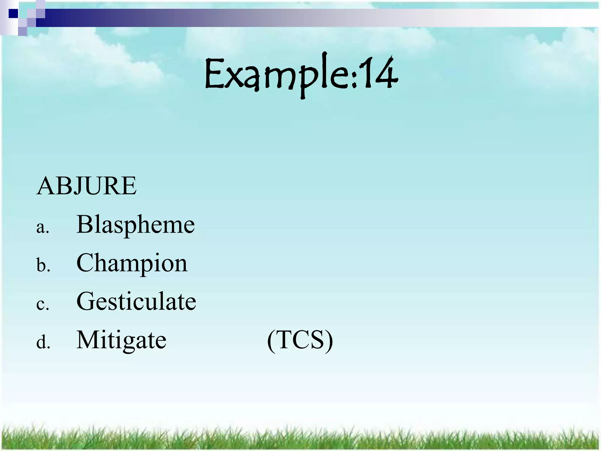 Example:14

ABJURE
a. Blaspheme
b. Champion
c. Gesticulate
d. Mitigate         (TCS)
 