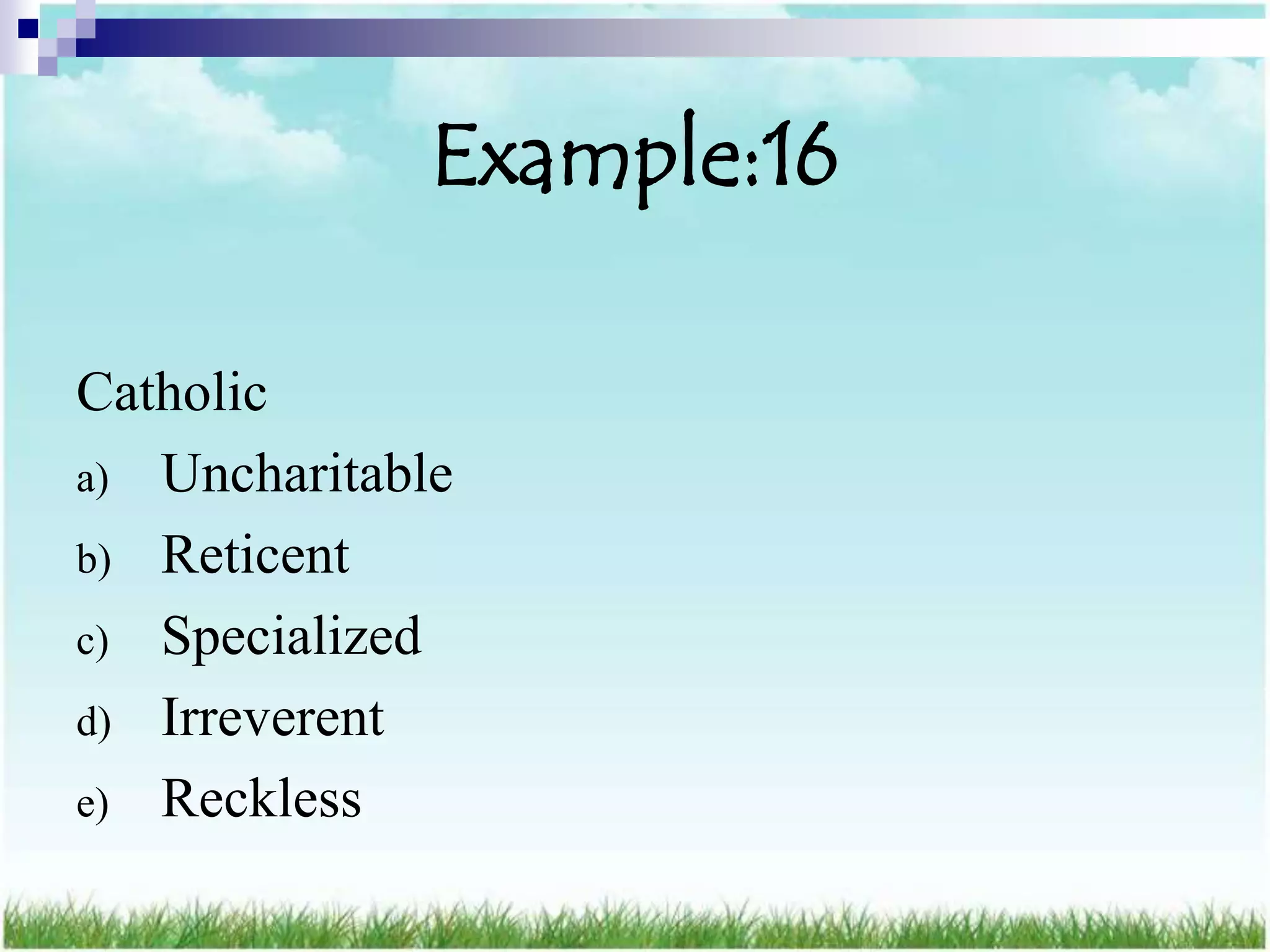 Example:16

Catholic
a) Uncharitable
b) Reticent
c) Specialized
d) Irreverent
e) Reckless
 
