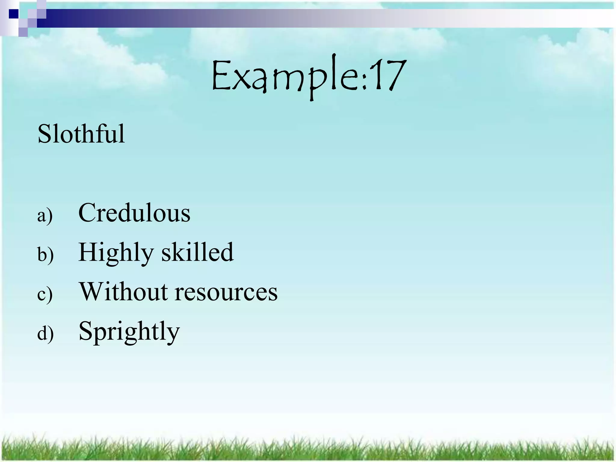 Example:17
Slothful

a)   Credulous
b)   Highly skilled
c)   Without resources
d)   Sprightly
 