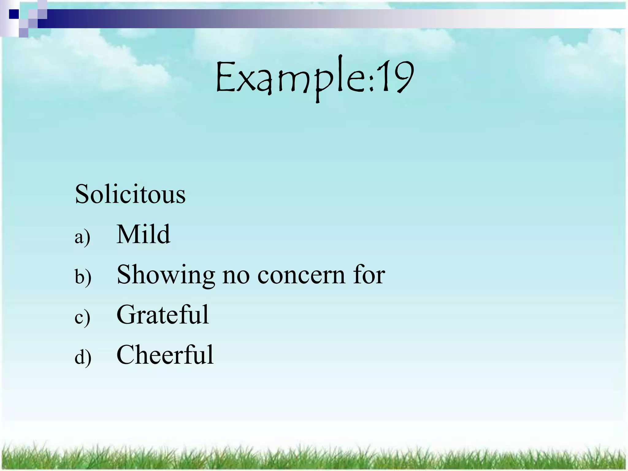 Example:19

Solicitous
a) Mild
b) Showing no concern for
c) Grateful
d) Cheerful
 