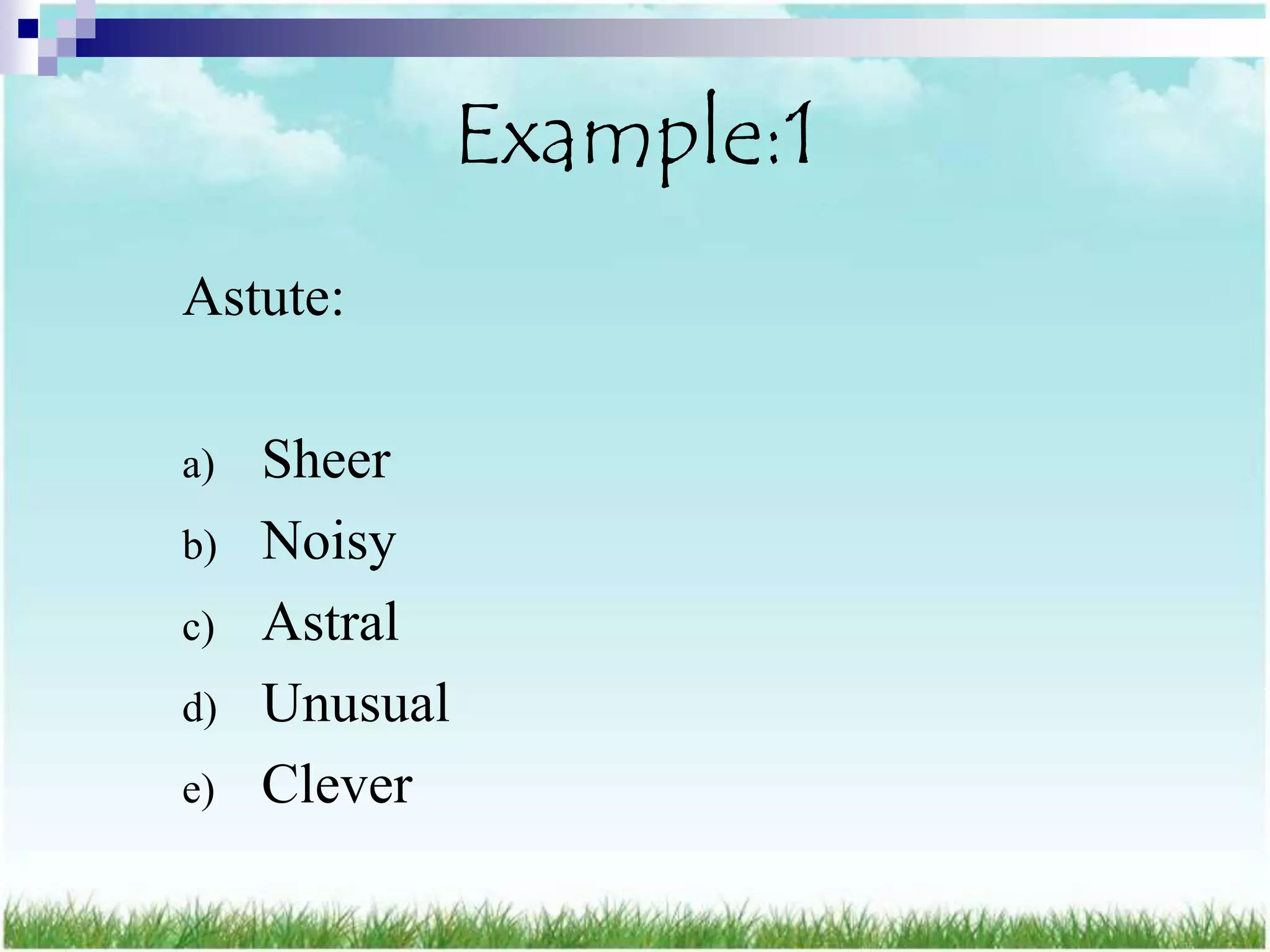 Example:1
Astute:

a)   Sheer
b)   Noisy
c)   Astral
d)   Unusual
e)   Clever
 