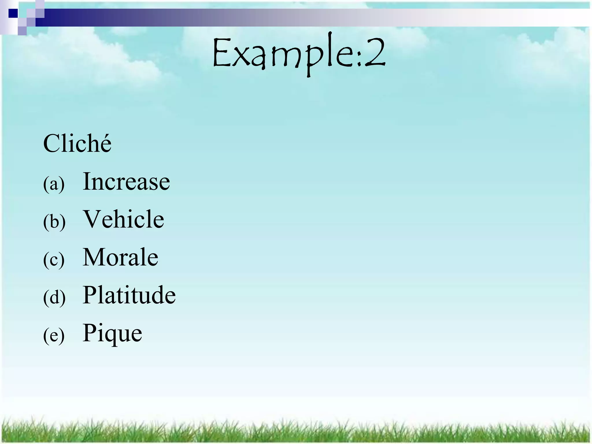 Example:2

Cliché
(a) Increase
(b) Vehicle
(c) Morale
(d) Platitude
(e) Pique
 